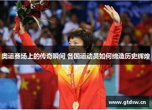奥运赛场上的传奇瞬间 各国运动员如何缔造历史辉煌