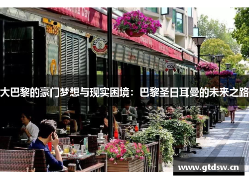 大巴黎的豪门梦想与现实困境：巴黎圣日耳曼的未来之路