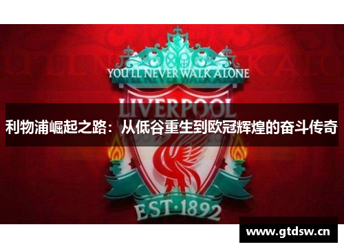 利物浦崛起之路：从低谷重生到欧冠辉煌的奋斗传奇