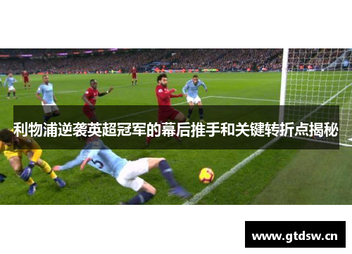 利物浦逆袭英超冠军的幕后推手和关键转折点揭秘