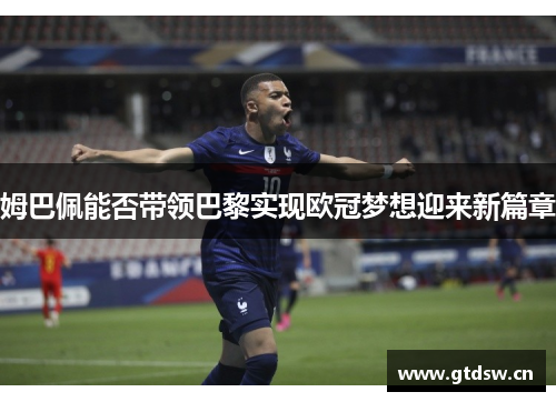 姆巴佩能否带领巴黎实现欧冠梦想迎来新篇章