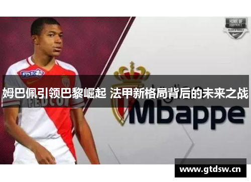 姆巴佩引领巴黎崛起 法甲新格局背后的未来之战