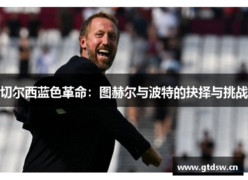切尔西蓝色革命：图赫尔与波特的抉择与挑战