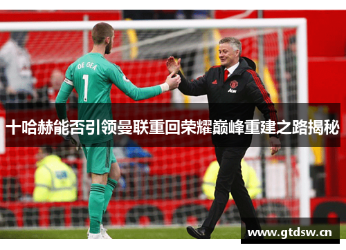 十哈赫能否引领曼联重回荣耀巅峰重建之路揭秘