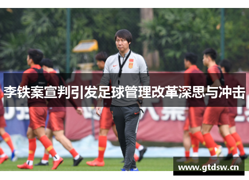 李铁案宣判引发足球管理改革深思与冲击