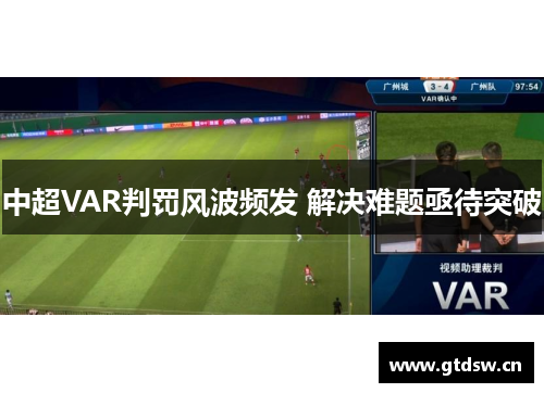 中超VAR判罚风波频发 解决难题亟待突破