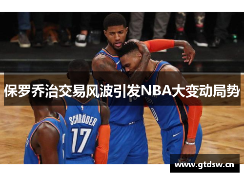 保罗乔治交易风波引发NBA大变动局势