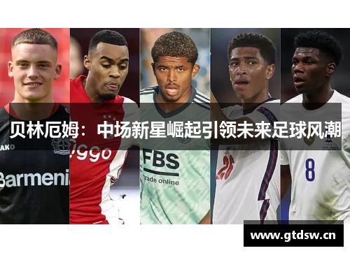 贝林厄姆：中场新星崛起引领未来足球风潮