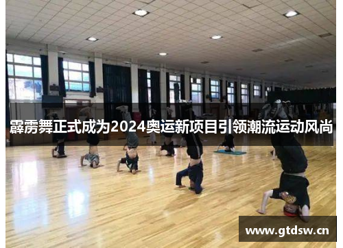 霹雳舞正式成为2024奥运新项目引领潮流运动风尚