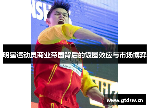 明星运动员商业帝国背后的饭圈效应与市场博弈