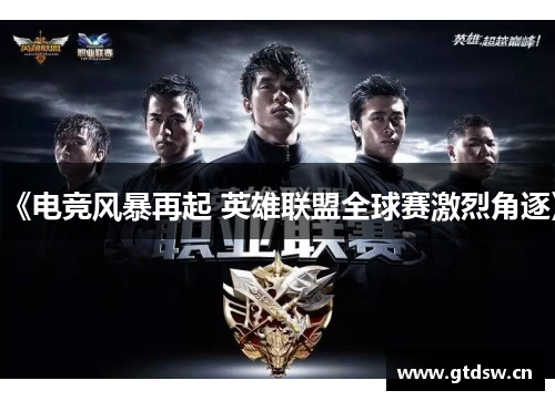 《电竞风暴再起 英雄联盟全球赛激烈角逐》