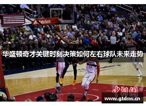 华盛顿奇才关键时刻决策如何左右球队未来走势