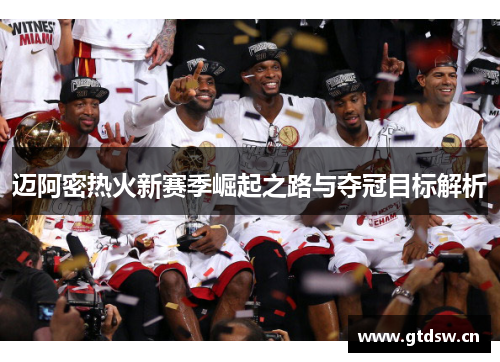 迈阿密热火新赛季崛起之路与夺冠目标解析