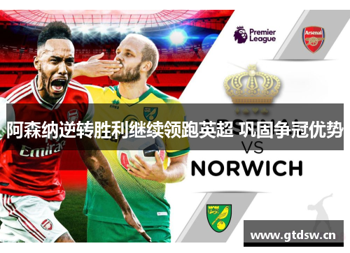 阿森纳逆转胜利继续领跑英超 巩固争冠优势